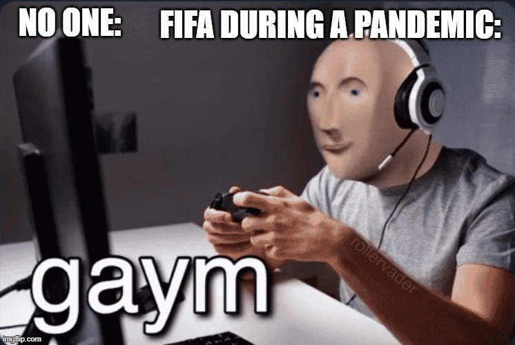 Gaym | FIFA DURING A PANDEMIC:; NO ONE: | image tagged in gaym | made w/ Imgflip meme maker