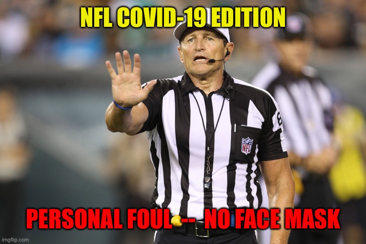 Nfl covid-19 edition | NFL COVID-19 EDITION; PERSONAL FOUL  --  NO FACE MASK | image tagged in ed hochuli fallacy referee | made w/ Imgflip meme maker