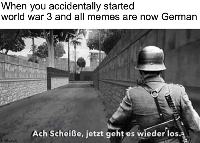 That was on accident | When you accidentally started world war 3 and all memes are now German | image tagged in oh shit here we go again german,memes,funny,ah shit here we go again,here we go again,gta | made w/ Imgflip meme maker