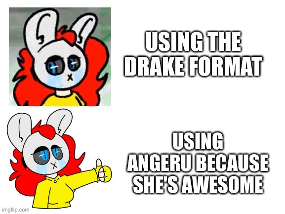 Wow such creativity | USING THE DRAKE FORMAT; USING ANGERU BECAUSE SHE'S AWESOME | image tagged in oc,drawing,original character,draw,wow | made w/ Imgflip meme maker