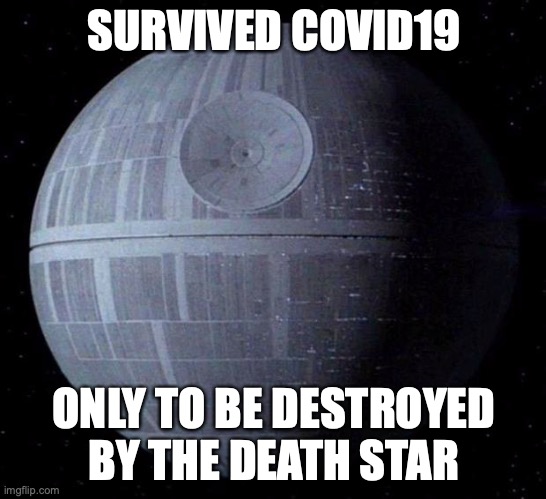 One of those days.. | SURVIVED COVID19; ONLY TO BE DESTROYED BY THE DEATH STAR | image tagged in death star | made w/ Imgflip meme maker