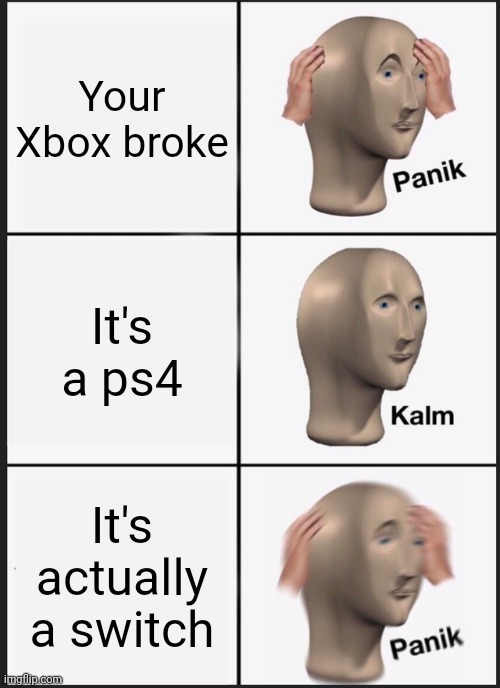 Panik Kalm Panik | Your Xbox broke; It's a ps4; It's actually a switch | image tagged in memes,panik kalm panik | made w/ Imgflip meme maker