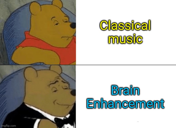 Brain Enhancement! | Classical music; Brain Enhancement | image tagged in memes,tuxedo winnie the pooh | made w/ Imgflip meme maker