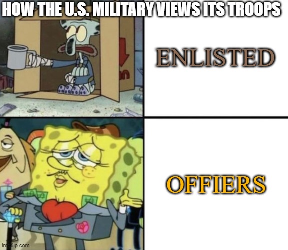 Military troops | HOW THE U.S. MILITARY VIEWS ITS TROOPS; ENLISTED; OFFIERS | image tagged in poor squidward vs rich spongebob,us military,military,military humor,us navy,us army | made w/ Imgflip meme maker