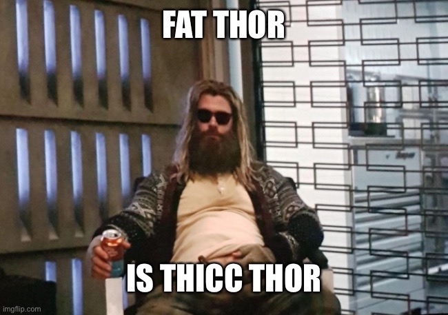 Fat Thor | FAT THOR IS THICC THOR | image tagged in fat thor | made w/ Imgflip meme maker