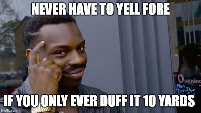 Roll Safe Think About It Meme | NEVER HAVE TO YELL FORE; IF YOU ONLY EVER DUFF IT 10 YARDS | image tagged in memes,roll safe think about it | made w/ Imgflip meme maker