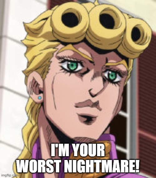 Giorno Giovanna Porcoddio | I'M YOUR WORST NIGHTMARE! | image tagged in giorno giovanna porcoddio | made w/ Imgflip meme maker