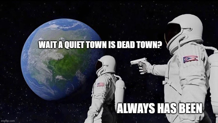 Always Has Been Meme | WAIT A QUIET TOWN IS DEAD TOWN? ALWAYS HAS BEEN | image tagged in always has been | made w/ Imgflip meme maker