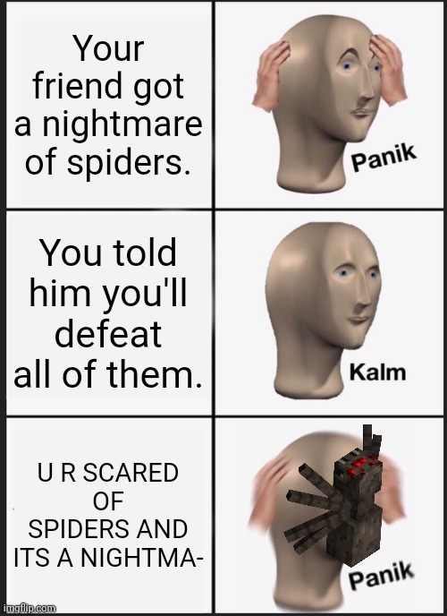 Panik Kalm Panik Meme | Your friend got a nightmare of spiders. You told him you'll defeat all of them. U R SCARED OF SPIDERS AND ITS A NIGHTMA- | image tagged in memes,panik kalm panik | made w/ Imgflip meme maker