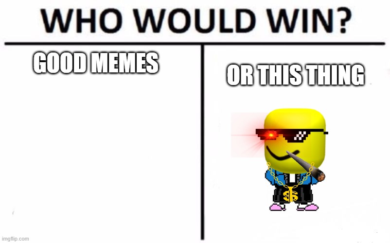 Who Would Win? | GOOD MEMES; OR THIS THING | image tagged in memes,who would win | made w/ Imgflip meme maker