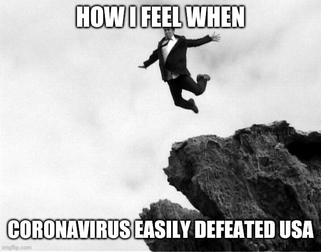 Man Jumping Off a Cliff | HOW I FEEL WHEN; CORONAVIRUS EASILY DEFEATED USA | image tagged in man jumping off a cliff,covid-19,coronavirus,memes,usa,america | made w/ Imgflip meme maker