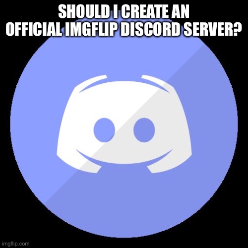 discord | SHOULD I CREATE AN OFFICIAL IMGFLIP DISCORD SERVER? | image tagged in discord | made w/ Imgflip meme maker