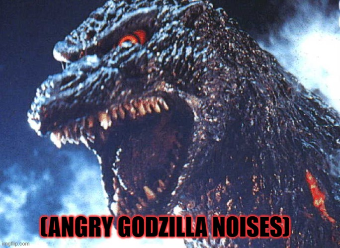 Angry Godzilla | (ANGRY GODZILLA NOISES) | image tagged in angry godzilla | made w/ Imgflip meme maker