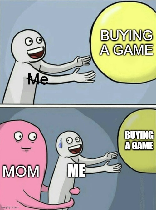 Moms are stupid | BUYING
A GAME; Me; BUYING A GAME; MOM; ME | image tagged in memes,running away balloon | made w/ Imgflip meme maker