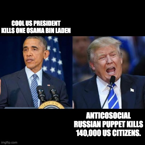 Obama vs Trump | COOL US PRESIDENT KILLS ONE OSAMA BIN LADEN; ANTICOSOCIAL RUSSIAN PUPPET KILLS 140,000 US CITIZENS. | image tagged in triggering magas | made w/ Imgflip meme maker