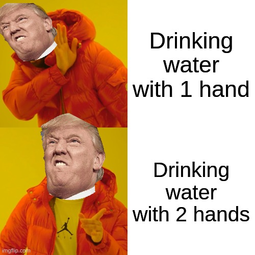 guys this wat trump thinks. | Drinking water with 1 hand; Drinking water with 2 hands | image tagged in memes,drake hotline bling | made w/ Imgflip meme maker