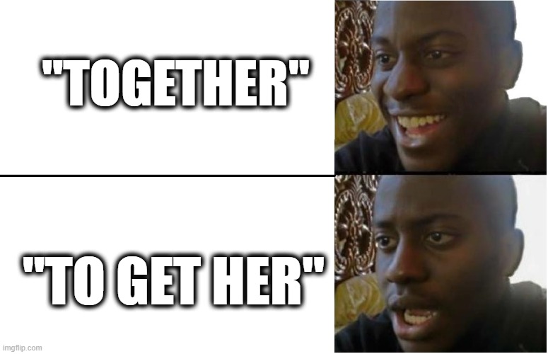 Together | "TOGETHER"; "TO GET HER" | image tagged in disappointed black guy,together | made w/ Imgflip meme maker
