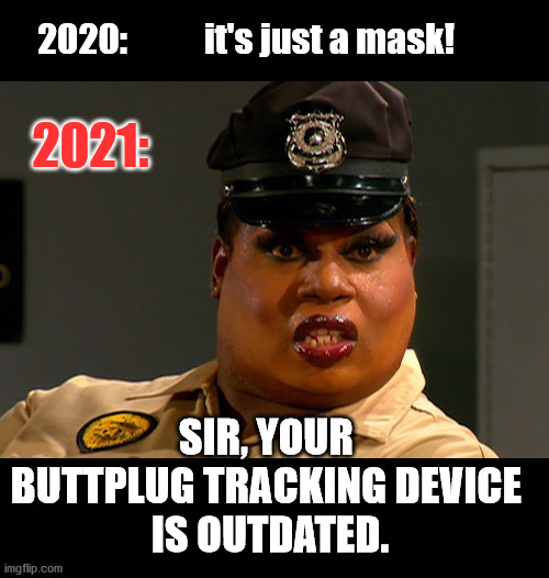2021 New Normal part 2 | 2020:           it's just a mask! 2021:; SIR, YOUR 
BUTTPLUG TRACKING DEVICE 
IS OUTDATED. | image tagged in memes,new normal,coronahoac,covid 19,face masks | made w/ Imgflip meme maker