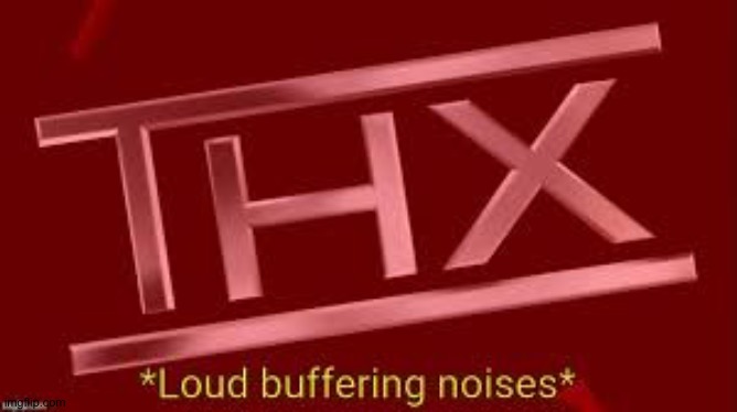 Loud buffering noises | image tagged in loud buffering noises | made w/ Imgflip meme maker