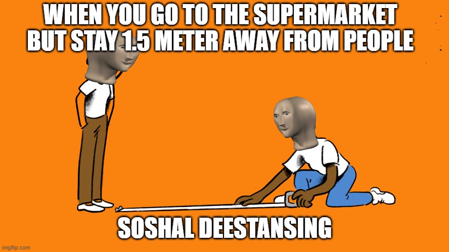 Soshal deestansing | WHEN YOU GO TO THE SUPERMARKET BUT STAY 1.5 METER AWAY FROM PEOPLE; SOSHAL DEESTANSING | image tagged in meme man | made w/ Imgflip meme maker