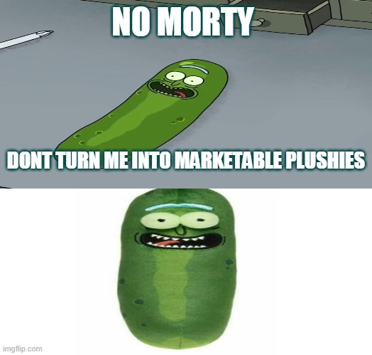 NO MORTY!! | NO MORTY; DONT TURN ME INTO MARKETABLE PLUSHIES | image tagged in pickle rick,marketable plushies,funniest shit ive ever seen | made w/ Imgflip meme maker