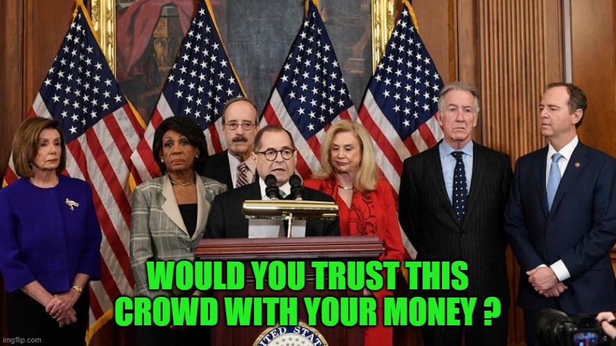 House Democrats | WOULD YOU TRUST THIS CROWD WITH YOUR MONEY ? | image tagged in house democrats | made w/ Imgflip meme maker