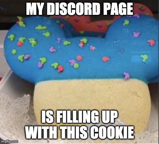 this cookie is filling up my discord | MY DISCORD PAGE; IS FILLING UP WITH THIS COOKIE | image tagged in le cookie,disney,cookie | made w/ Imgflip meme maker