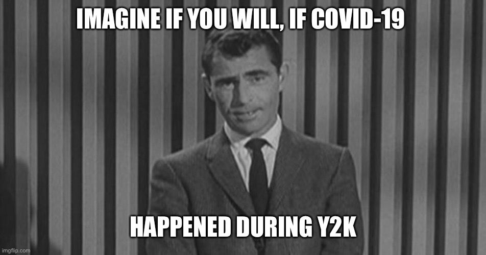 COVID-19 | IMAGINE IF YOU WILL, IF COVID-19; HAPPENED DURING Y2K | image tagged in covid-19,rod serling twilight zone | made w/ Imgflip meme maker