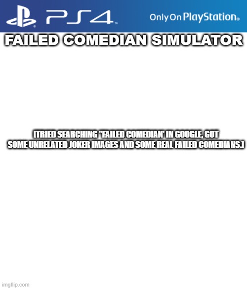 PS4 case | FAILED COMEDIAN SIMULATOR; [TRIED SEARCHING "FAILED COMEDIAN' IN GOOGLE, GOT SOME UNRELATED JOKER IMAGES AND SOME REAL FAILED COMEDIANS.] | image tagged in ps4 case | made w/ Imgflip meme maker