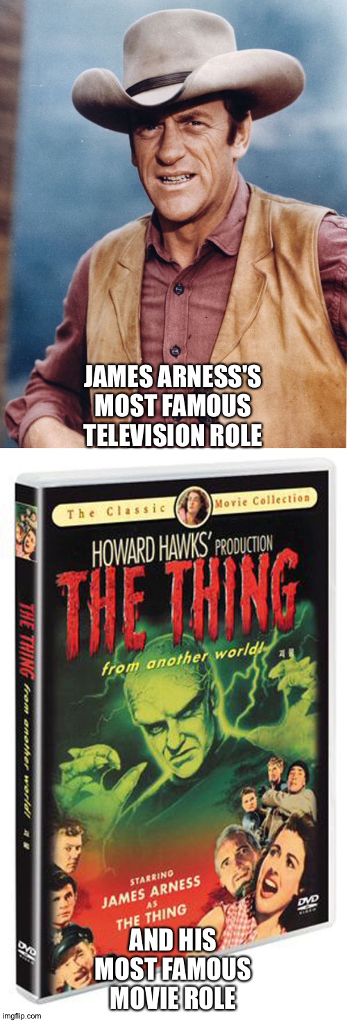 From The Thing to Matt Dillon | JAMES ARNESS'S MOST FAMOUS TELEVISION ROLE; AND HIS MOST FAMOUS MOVIE ROLE | image tagged in james arness | made w/ Imgflip meme maker