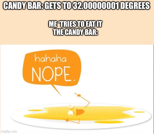 CANDY BAR: GETS TO 32.00000001 DEGREES; ME *TRIES TO EAT IT
THE CANDY BAR: | image tagged in candy bar | made w/ Imgflip meme maker