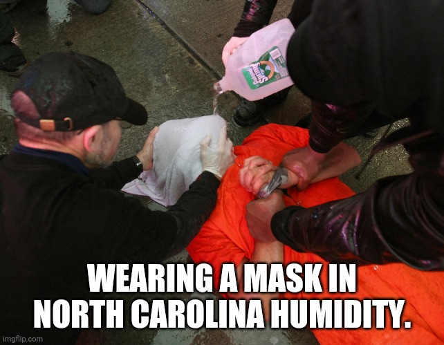 Waterboard | WEARING A MASK IN NORTH CAROLINA HUMIDITY. | image tagged in waterboard | made w/ Imgflip meme maker