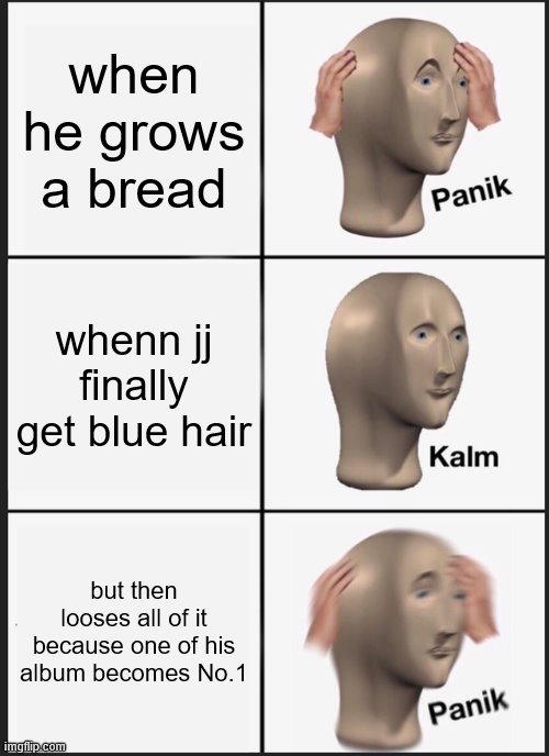 Panik Kalm Panik Meme | when he grows a bread; whenn jj finally get blue hair; but then looses all of it because one of his album becomes No.1 | image tagged in memes,panik kalm panik | made w/ Imgflip meme maker