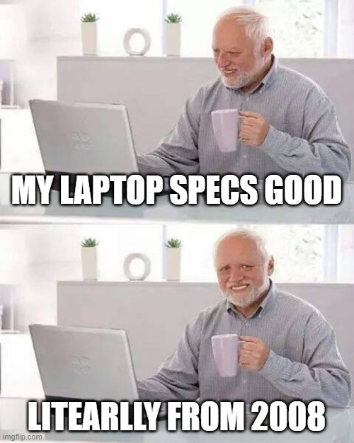 gaming laptop from 2008 | MY LAPTOP SPECS GOOD; LITEARLLY FROM 2008 | image tagged in memes,hide the pain harold | made w/ Imgflip meme maker