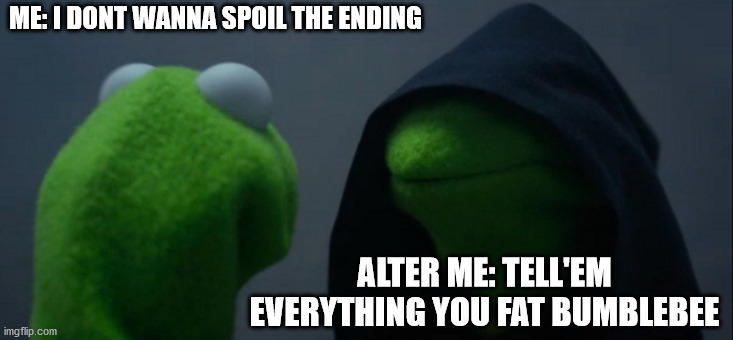 fat bumblebee | ME: I DONT WANNA SPOIL THE ENDING; ALTER ME: TELL'EM EVERYTHING YOU FAT BUMBLEBEE | image tagged in memes,evil kermit | made w/ Imgflip meme maker