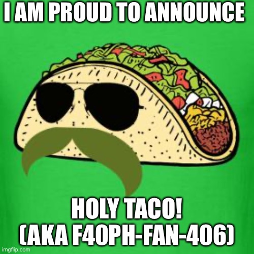 Welcome! | I AM PROUD TO ANNOUNCE; HOLY TACO! (AKA F40PH-FAN-406) | image tagged in tacos are the answer | made w/ Imgflip meme maker