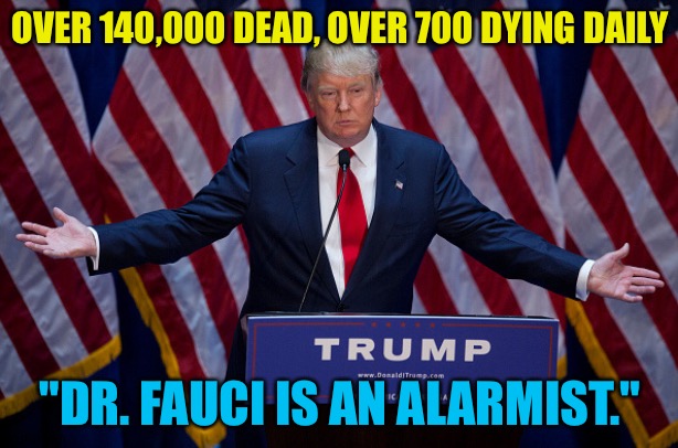 Donald Trump | OVER 140,000 DEAD, OVER 700 DYING DAILY; "DR. FAUCI IS AN ALARMIST." | image tagged in donald trump | made w/ Imgflip meme maker