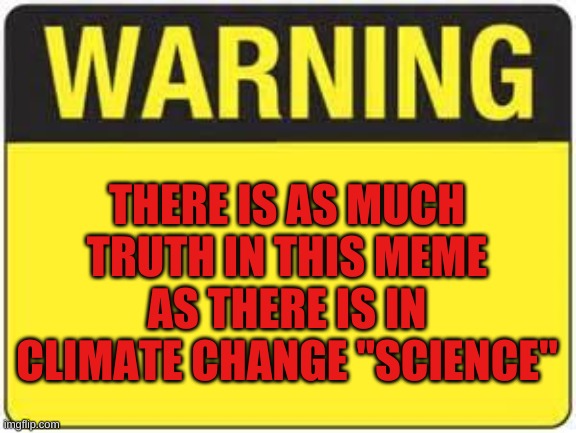 blank warning sign | THERE IS AS MUCH TRUTH IN THIS MEME AS THERE IS IN CLIMATE CHANGE "SCIENCE" | image tagged in blank warning sign | made w/ Imgflip meme maker