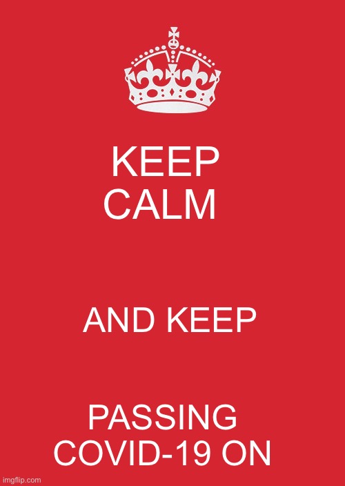 Keep Calm And Carry On Red Meme | KEEP CALM; AND KEEP; PASSING COVID-19 ON | image tagged in memes,keep calm and carry on red | made w/ Imgflip meme maker