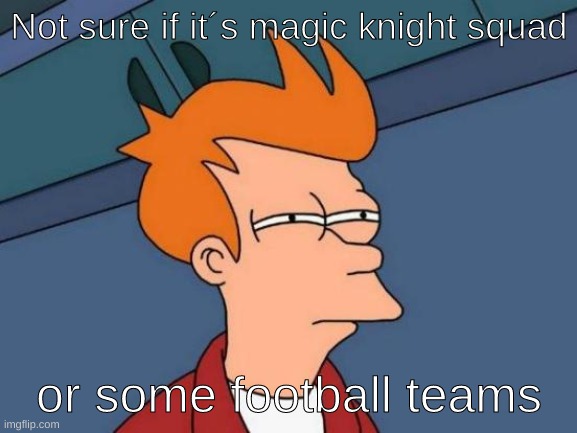 Futurama Fry | Not sure if it´s magic knight squad; or some football teams | image tagged in memes,futurama fry,black clover | made w/ Imgflip meme maker