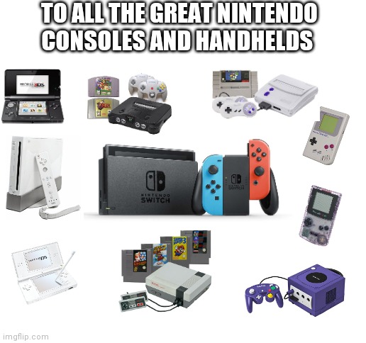 Nintendo | TO ALL THE GREAT NINTENDO CONSOLES AND HANDHELDS | image tagged in blank white template,nintendo | made w/ Imgflip meme maker