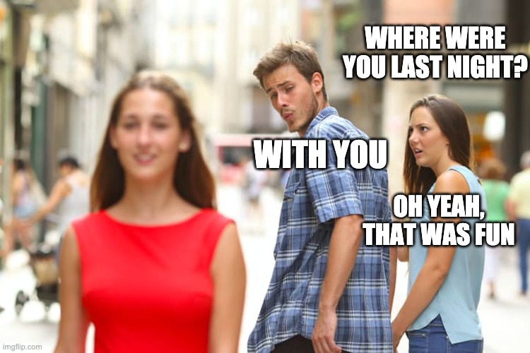 The wind turned my face. | WHERE WERE YOU LAST NIGHT? WITH YOU; OH YEAH, THAT WAS FUN | image tagged in memes,distracted boyfriend | made w/ Imgflip meme maker
