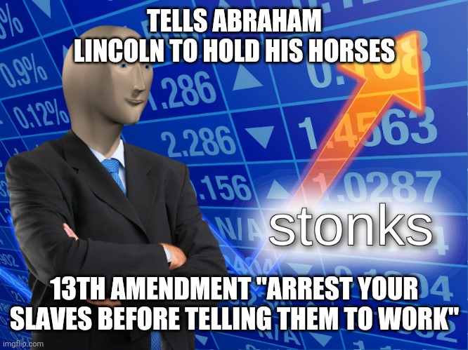 stonks | TELLS ABRAHAM LINCOLN TO HOLD HIS HORSES; 13TH AMENDMENT "ARREST YOUR SLAVES BEFORE TELLING THEM TO WORK" | image tagged in stonks,funny memes,stonks not stonks,lolol | made w/ Imgflip meme maker