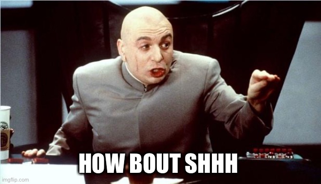 Dr. Evil Shh | HOW BOUT SHHH | image tagged in dr evil shh | made w/ Imgflip meme maker