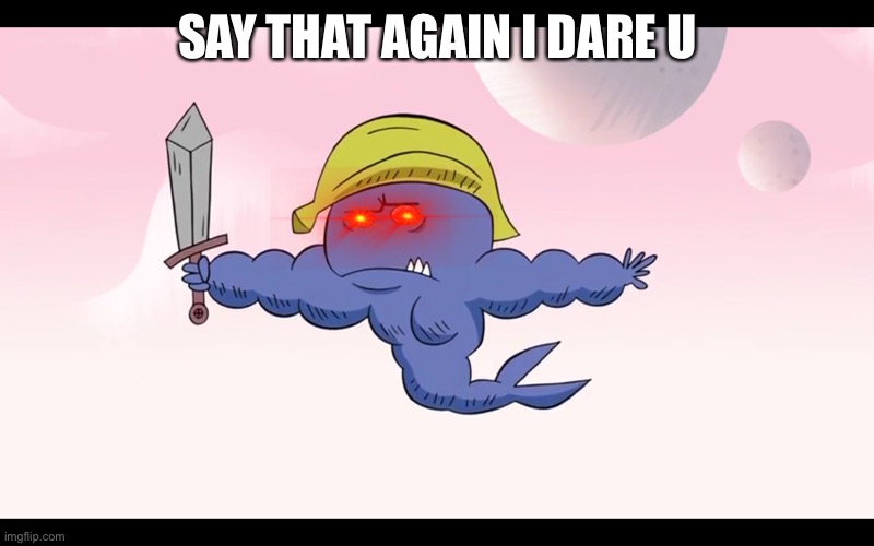 Bananahat musclewhale is angry | SAY THAT AGAIN I DARE U | image tagged in bananahat muscle whale,svtfoe | made w/ Imgflip meme maker