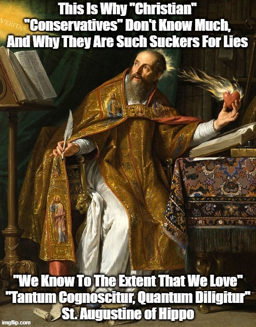 "Why Christian Conservatives Don't Know Much, And Why They're Such Suckers For Lies" | This Is Why "Christian" "Conservatives" Don't Know Much, And Why They Are Such Suckers For Lies | image tagged in we know to the extent that we love,love opens us to understanding,saint augustine | made w/ Imgflip meme maker