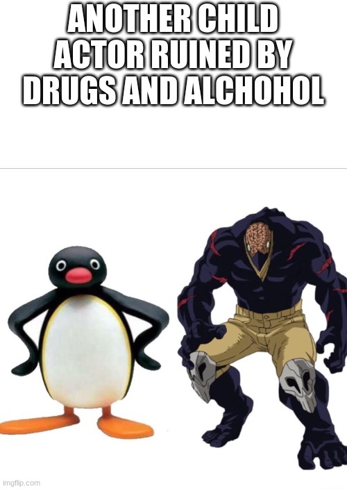Don't do drugs kids | ANOTHER CHILD ACTOR RUINED BY DRUGS AND ALCHOHOL | image tagged in nomu,pingu,noot noot | made w/ Imgflip meme maker