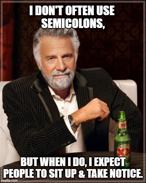 Semicolons | I DON'T OFTEN USE 
SEMICOLONS, BUT WHEN I DO, I EXPECT PEOPLE TO SIT UP & TAKE NOTICE. | image tagged in memes,the most interesting man in the world | made w/ Imgflip meme maker