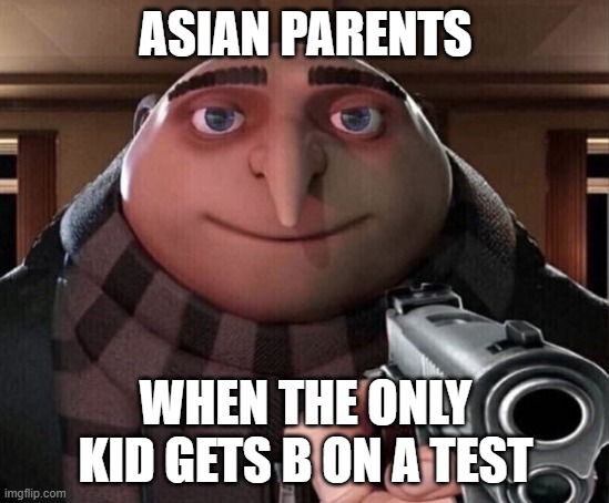 Gru Gun | ASIAN PARENTS; WHEN THE ONLY KID GETS B ON A TEST | image tagged in gru gun | made w/ Imgflip meme maker