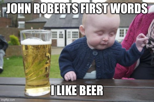 Drunk Baby Meme | JOHN ROBERTS FIRST WORDS I LIKE BEER | image tagged in memes,drunk baby | made w/ Imgflip meme maker